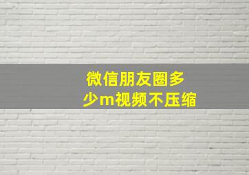 微信朋友圈多少m视频不压缩