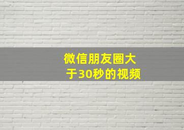 微信朋友圈大于30秒的视频