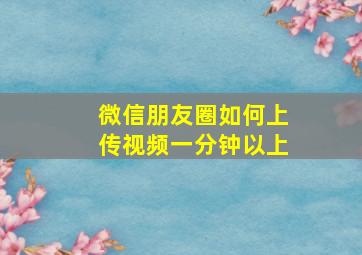 微信朋友圈如何上传视频一分钟以上