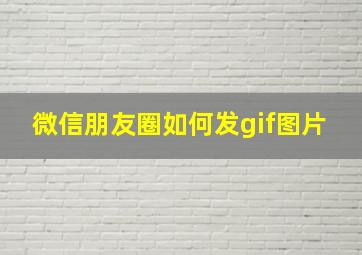 微信朋友圈如何发gif图片