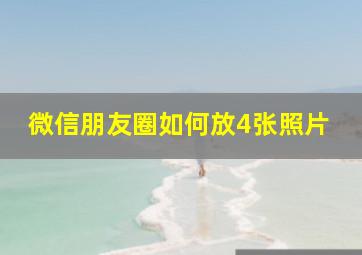 微信朋友圈如何放4张照片