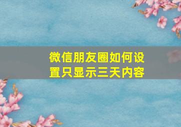 微信朋友圈如何设置只显示三天内容