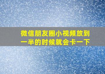 微信朋友圈小视频放到一半的时候就会卡一下