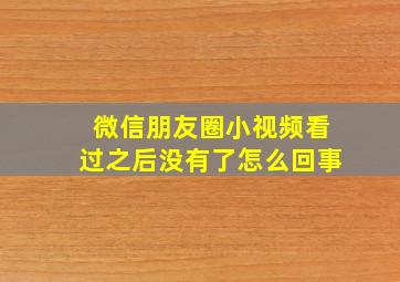 微信朋友圈小视频看过之后没有了怎么回事