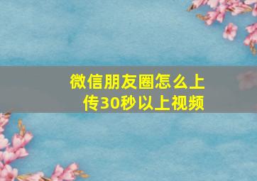 微信朋友圈怎么上传30秒以上视频