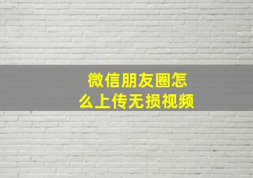 微信朋友圈怎么上传无损视频