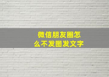 微信朋友圈怎么不发图发文字