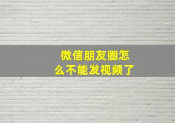 微信朋友圈怎么不能发视频了