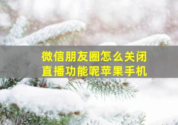 微信朋友圈怎么关闭直播功能呢苹果手机