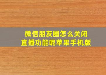 微信朋友圈怎么关闭直播功能呢苹果手机版