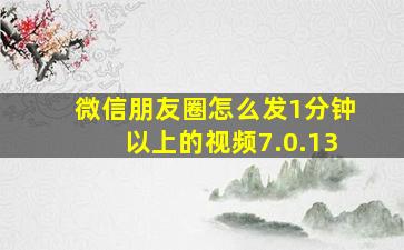 微信朋友圈怎么发1分钟以上的视频7.0.13