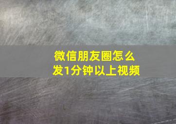 微信朋友圈怎么发1分钟以上视频