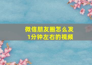 微信朋友圈怎么发1分钟左右的视频