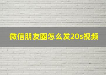 微信朋友圈怎么发20s视频