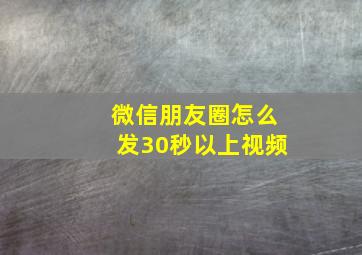 微信朋友圈怎么发30秒以上视频