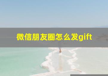 微信朋友圈怎么发gift