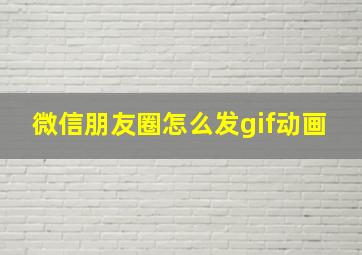 微信朋友圈怎么发gif动画