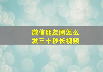 微信朋友圈怎么发三十秒长视频