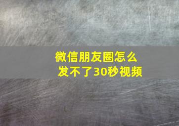 微信朋友圈怎么发不了30秒视频