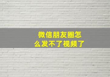 微信朋友圈怎么发不了视频了