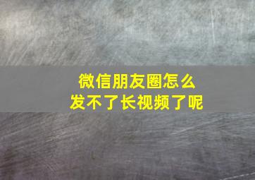 微信朋友圈怎么发不了长视频了呢