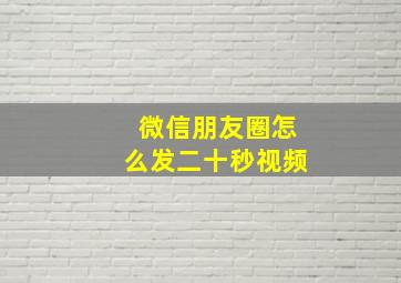 微信朋友圈怎么发二十秒视频