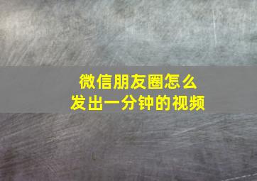 微信朋友圈怎么发出一分钟的视频