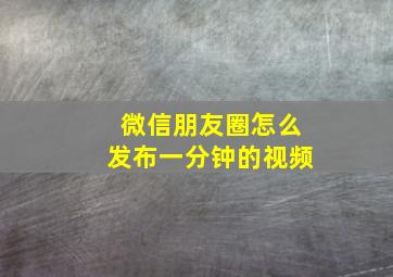 微信朋友圈怎么发布一分钟的视频