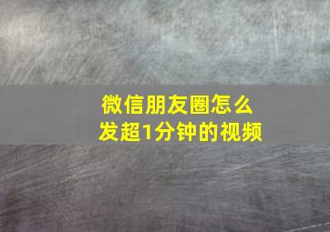 微信朋友圈怎么发超1分钟的视频