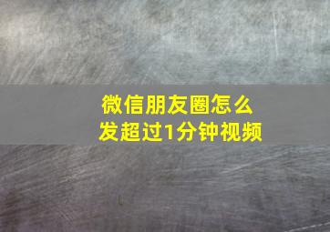 微信朋友圈怎么发超过1分钟视频