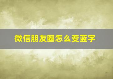 微信朋友圈怎么变蓝字