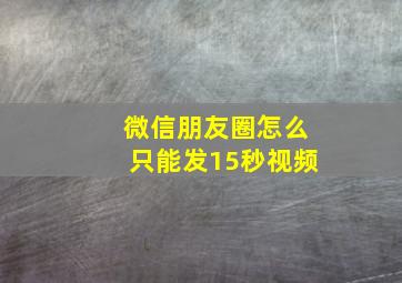 微信朋友圈怎么只能发15秒视频