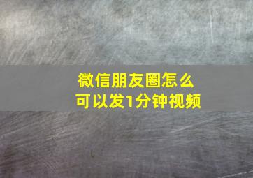 微信朋友圈怎么可以发1分钟视频