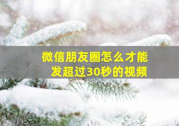 微信朋友圈怎么才能发超过30秒的视频