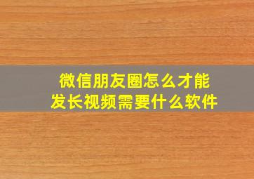 微信朋友圈怎么才能发长视频需要什么软件