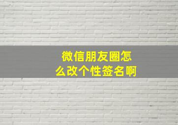 微信朋友圈怎么改个性签名啊