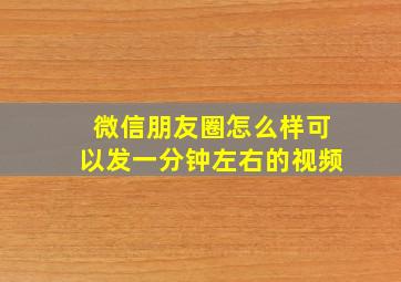 微信朋友圈怎么样可以发一分钟左右的视频