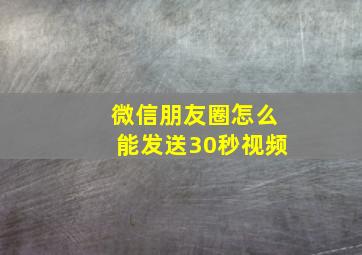 微信朋友圈怎么能发送30秒视频