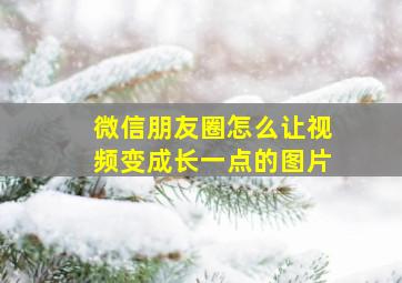 微信朋友圈怎么让视频变成长一点的图片