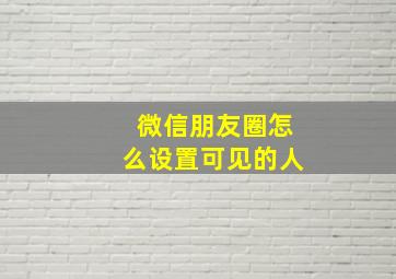 微信朋友圈怎么设置可见的人