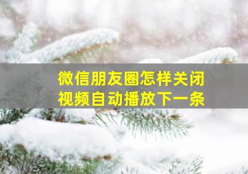 微信朋友圈怎样关闭视频自动播放下一条