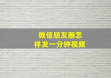 微信朋友圈怎样发一分钟视频