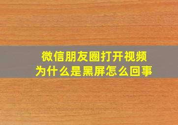 微信朋友圈打开视频为什么是黑屏怎么回事