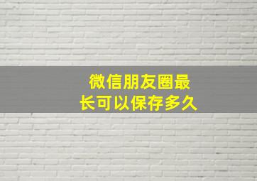 微信朋友圈最长可以保存多久