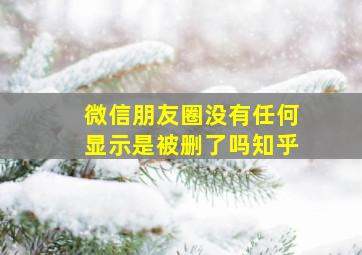 微信朋友圈没有任何显示是被删了吗知乎