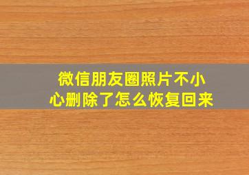 微信朋友圈照片不小心删除了怎么恢复回来