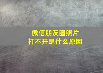 微信朋友圈照片打不开是什么原因