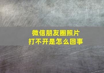 微信朋友圈照片打不开是怎么回事