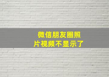 微信朋友圈照片视频不显示了