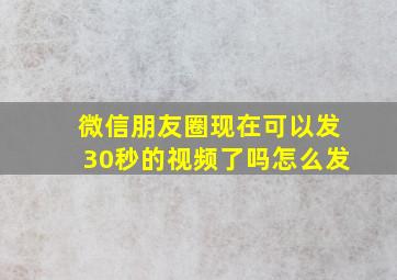 微信朋友圈现在可以发30秒的视频了吗怎么发